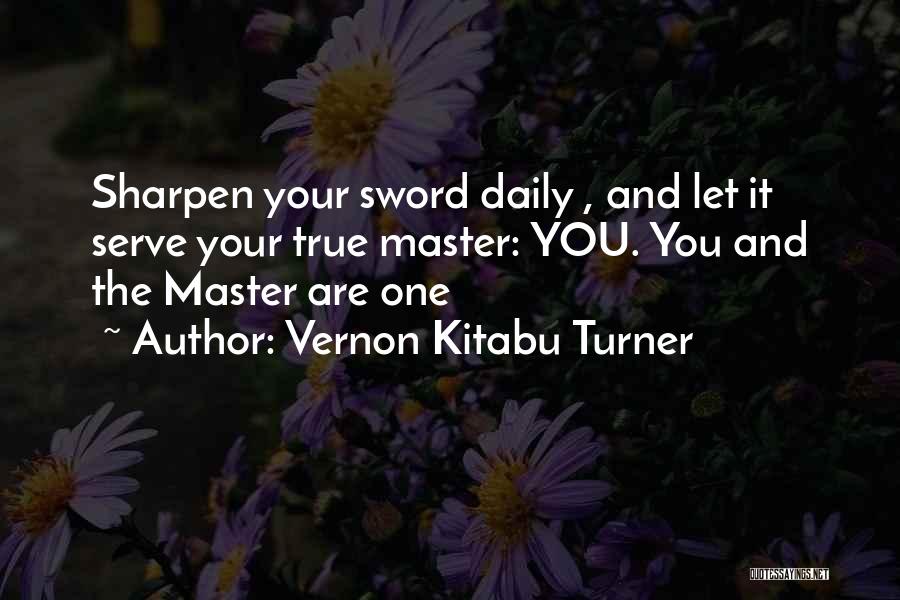 Vernon Kitabu Turner Quotes: Sharpen Your Sword Daily , And Let It Serve Your True Master: You. You And The Master Are One