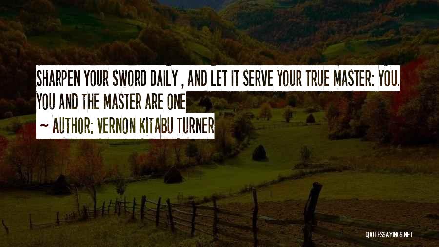 Vernon Kitabu Turner Quotes: Sharpen Your Sword Daily , And Let It Serve Your True Master: You. You And The Master Are One