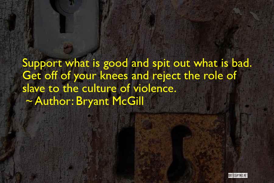 Bryant McGill Quotes: Support What Is Good And Spit Out What Is Bad. Get Off Of Your Knees And Reject The Role Of