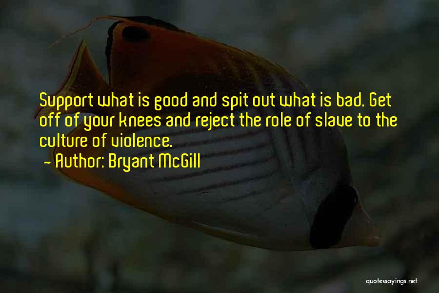 Bryant McGill Quotes: Support What Is Good And Spit Out What Is Bad. Get Off Of Your Knees And Reject The Role Of