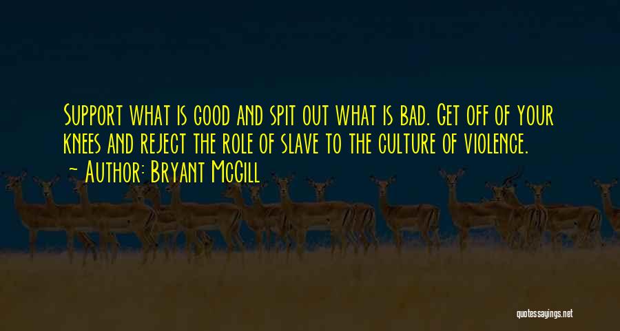 Bryant McGill Quotes: Support What Is Good And Spit Out What Is Bad. Get Off Of Your Knees And Reject The Role Of