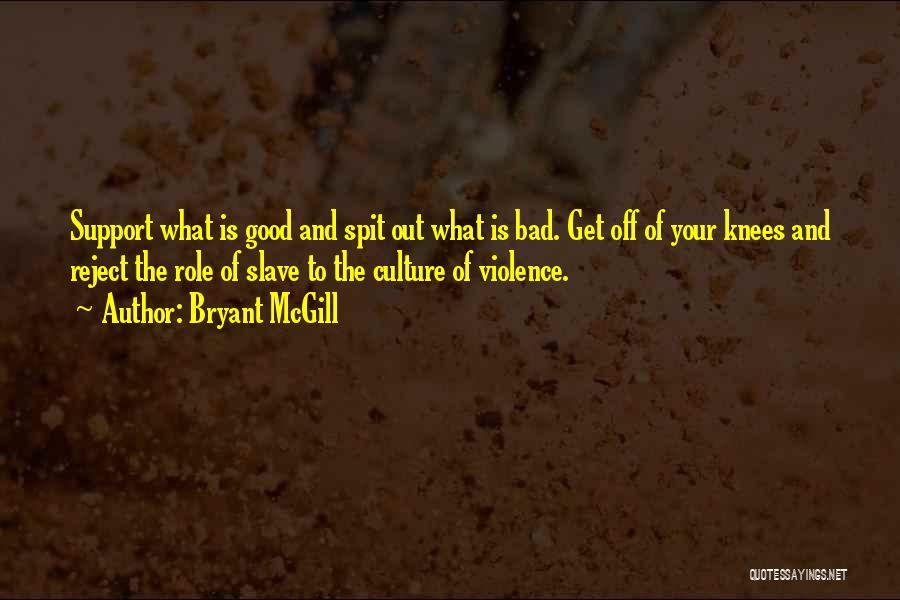 Bryant McGill Quotes: Support What Is Good And Spit Out What Is Bad. Get Off Of Your Knees And Reject The Role Of
