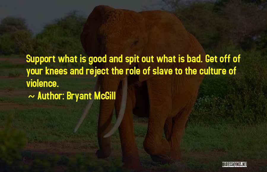 Bryant McGill Quotes: Support What Is Good And Spit Out What Is Bad. Get Off Of Your Knees And Reject The Role Of