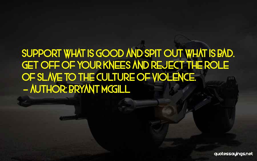 Bryant McGill Quotes: Support What Is Good And Spit Out What Is Bad. Get Off Of Your Knees And Reject The Role Of