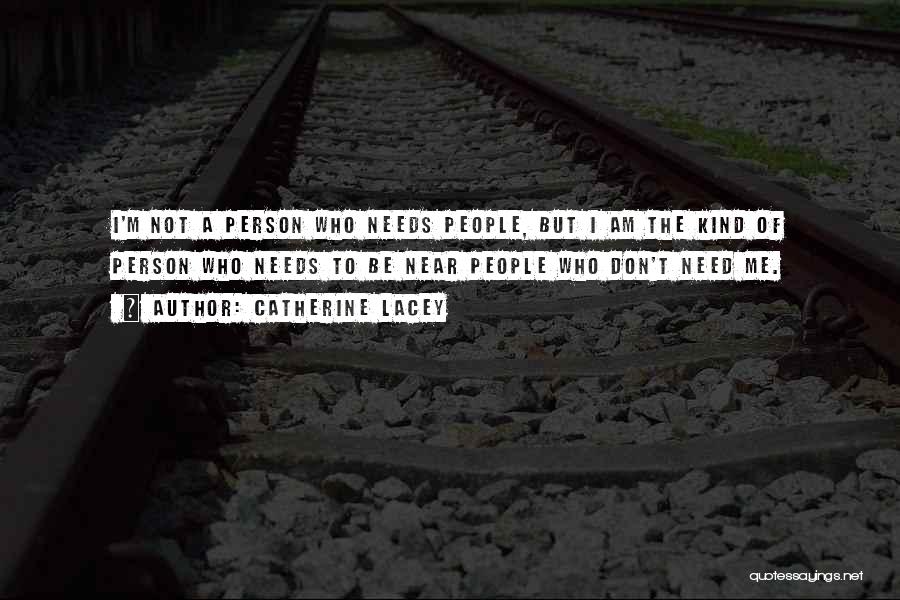 Catherine Lacey Quotes: I'm Not A Person Who Needs People, But I Am The Kind Of Person Who Needs To Be Near People