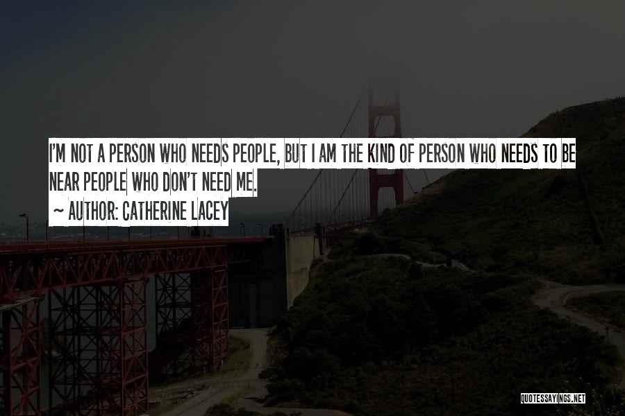 Catherine Lacey Quotes: I'm Not A Person Who Needs People, But I Am The Kind Of Person Who Needs To Be Near People