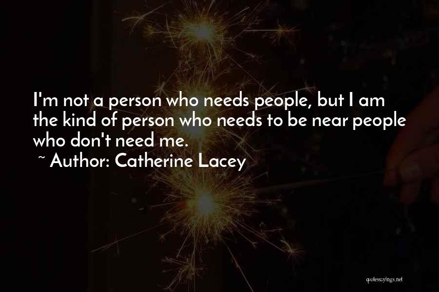 Catherine Lacey Quotes: I'm Not A Person Who Needs People, But I Am The Kind Of Person Who Needs To Be Near People
