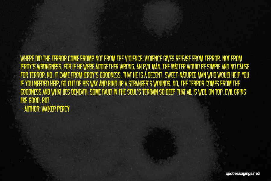 Walker Percy Quotes: Where Did The Terror Come From? Not From The Violence; Violence Gives Release From Terror. Not From Leroy's Wrongness, For