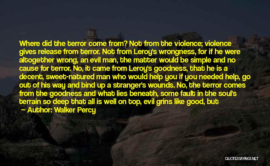 Walker Percy Quotes: Where Did The Terror Come From? Not From The Violence; Violence Gives Release From Terror. Not From Leroy's Wrongness, For