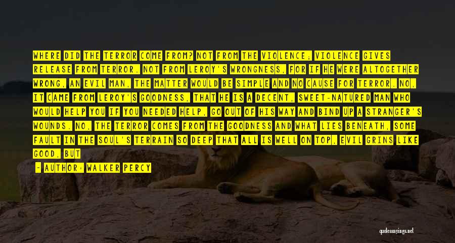 Walker Percy Quotes: Where Did The Terror Come From? Not From The Violence; Violence Gives Release From Terror. Not From Leroy's Wrongness, For