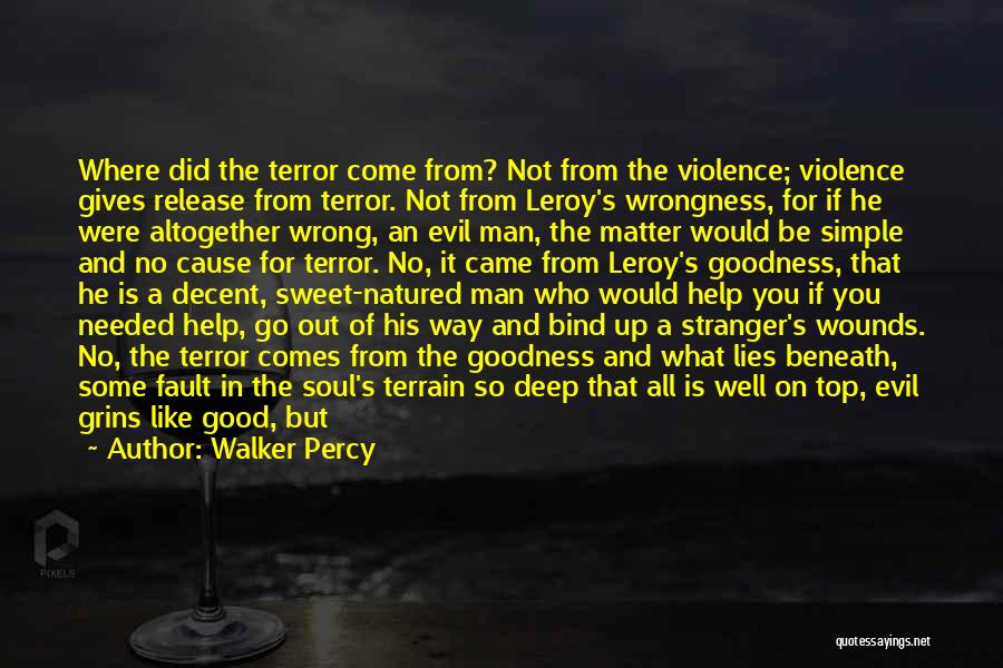 Walker Percy Quotes: Where Did The Terror Come From? Not From The Violence; Violence Gives Release From Terror. Not From Leroy's Wrongness, For