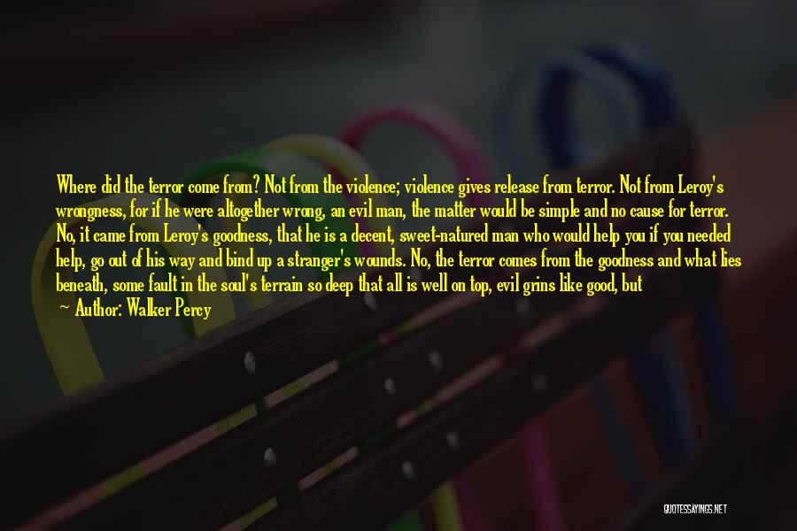 Walker Percy Quotes: Where Did The Terror Come From? Not From The Violence; Violence Gives Release From Terror. Not From Leroy's Wrongness, For