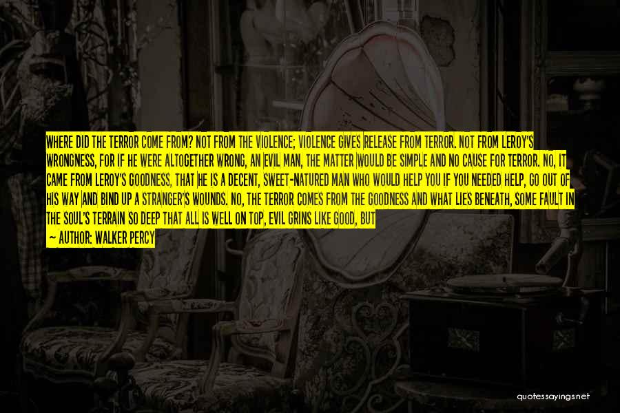 Walker Percy Quotes: Where Did The Terror Come From? Not From The Violence; Violence Gives Release From Terror. Not From Leroy's Wrongness, For