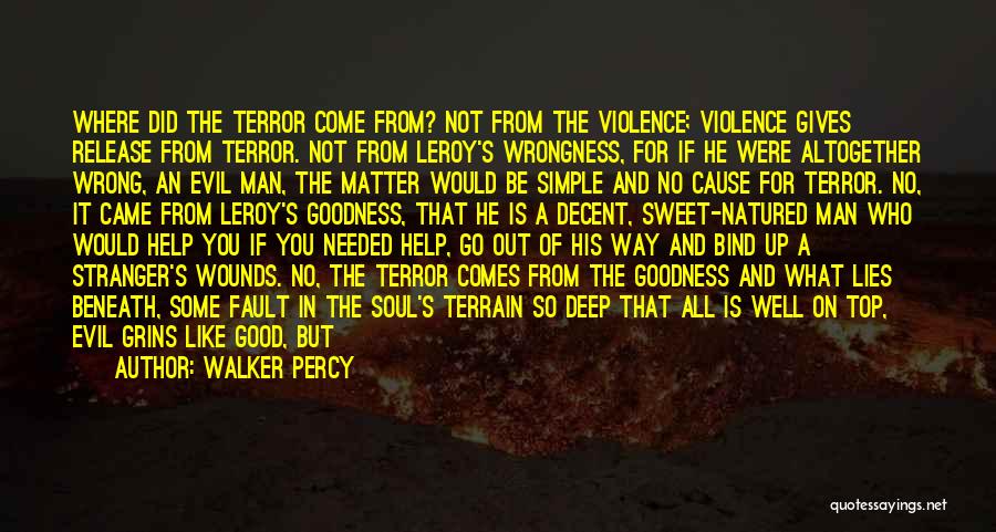 Walker Percy Quotes: Where Did The Terror Come From? Not From The Violence; Violence Gives Release From Terror. Not From Leroy's Wrongness, For