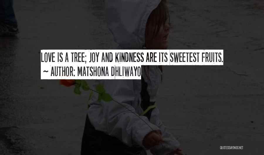 Matshona Dhliwayo Quotes: Love Is A Tree; Joy And Kindness Are Its Sweetest Fruits.
