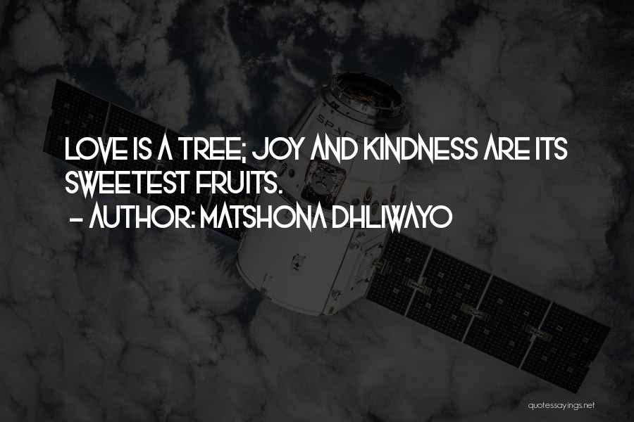 Matshona Dhliwayo Quotes: Love Is A Tree; Joy And Kindness Are Its Sweetest Fruits.