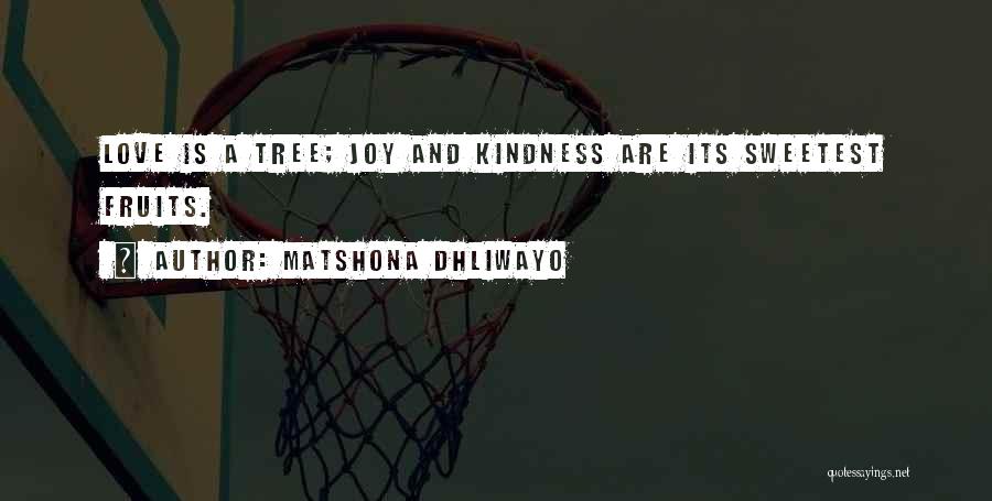 Matshona Dhliwayo Quotes: Love Is A Tree; Joy And Kindness Are Its Sweetest Fruits.