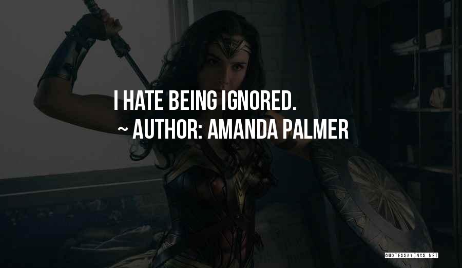 Amanda Palmer Quotes: I Hate Being Ignored.