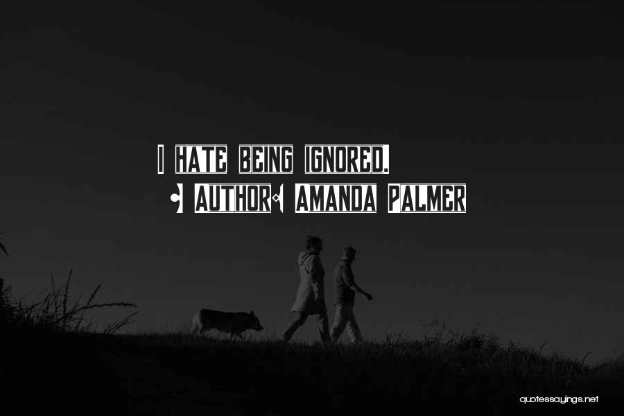 Amanda Palmer Quotes: I Hate Being Ignored.