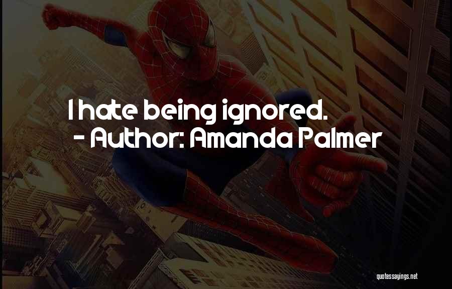 Amanda Palmer Quotes: I Hate Being Ignored.