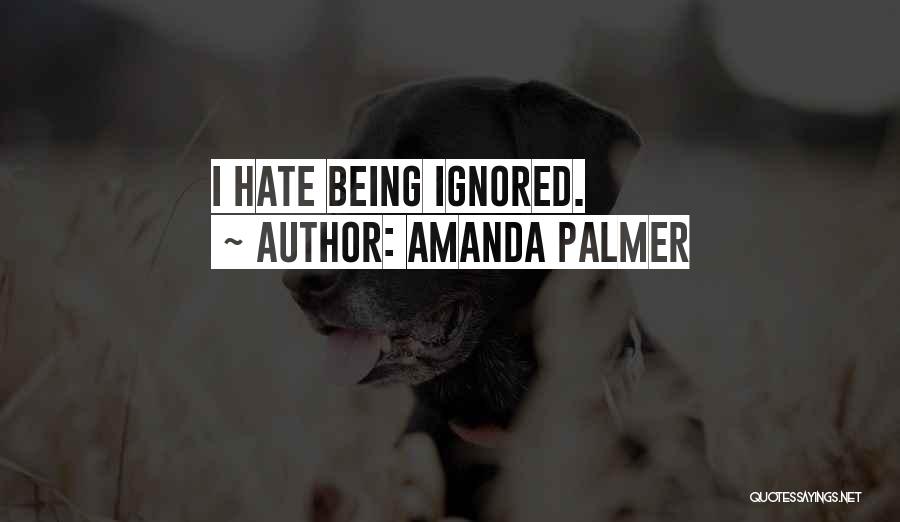 Amanda Palmer Quotes: I Hate Being Ignored.