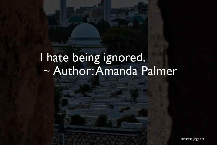 Amanda Palmer Quotes: I Hate Being Ignored.