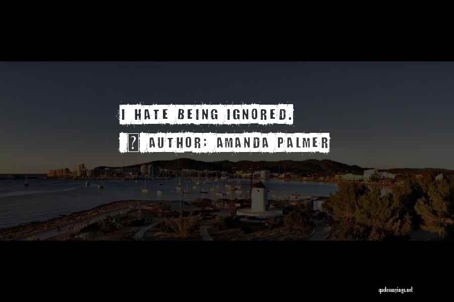 Amanda Palmer Quotes: I Hate Being Ignored.