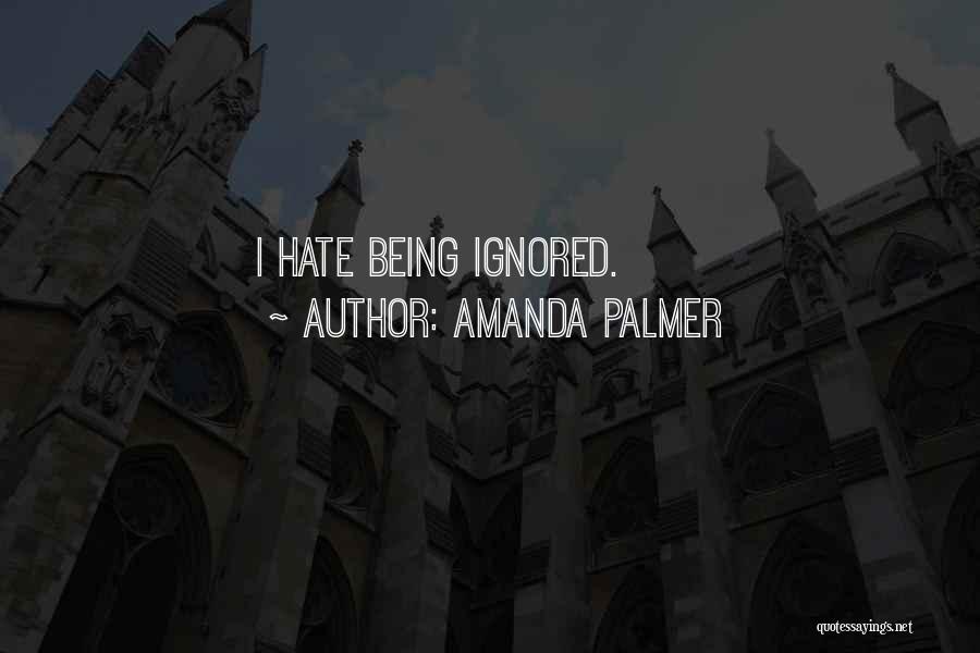 Amanda Palmer Quotes: I Hate Being Ignored.