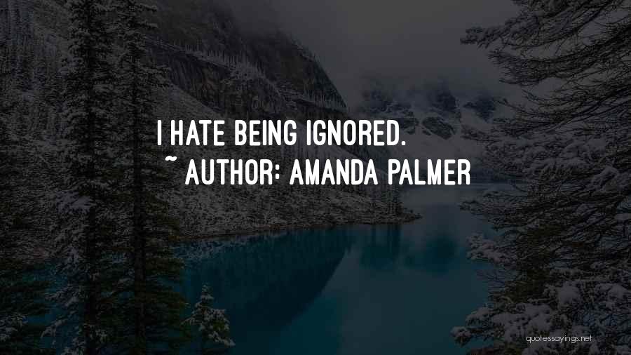 Amanda Palmer Quotes: I Hate Being Ignored.