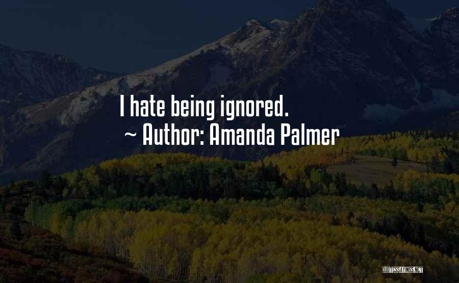 Amanda Palmer Quotes: I Hate Being Ignored.