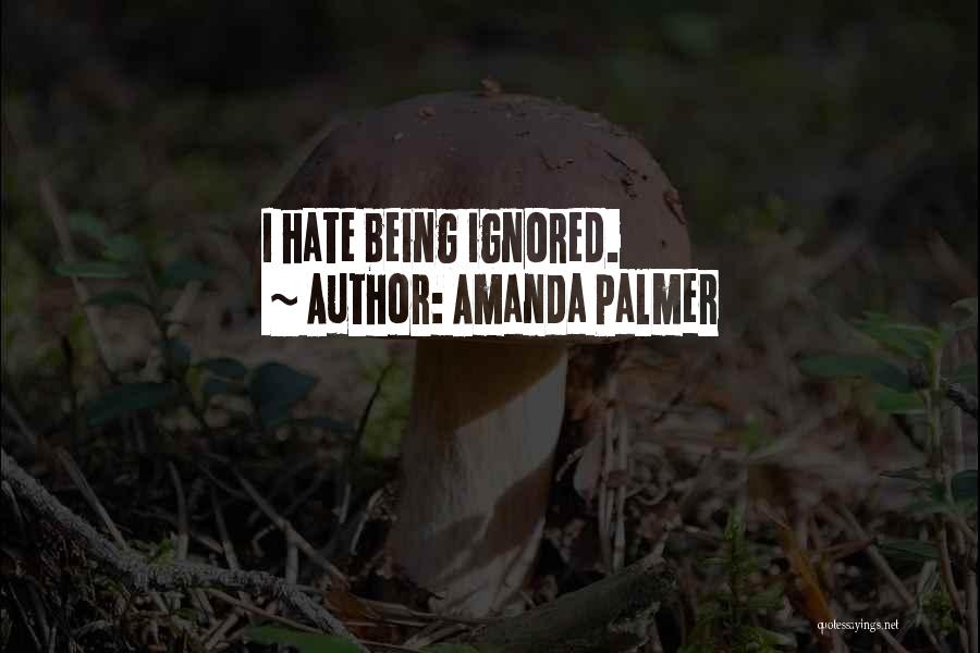 Amanda Palmer Quotes: I Hate Being Ignored.