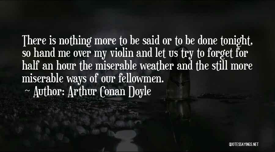 Arthur Conan Doyle Quotes: There Is Nothing More To Be Said Or To Be Done Tonight, So Hand Me Over My Violin And Let