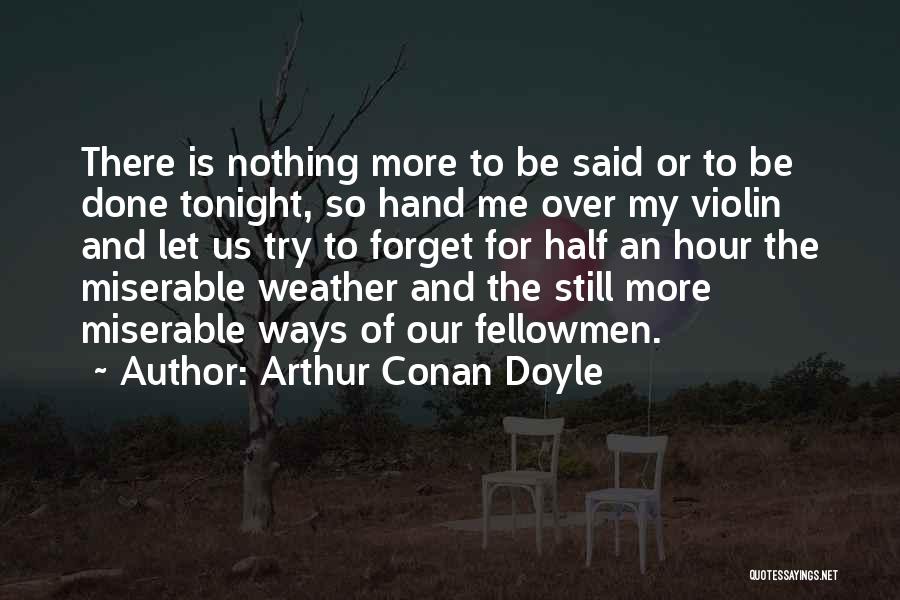 Arthur Conan Doyle Quotes: There Is Nothing More To Be Said Or To Be Done Tonight, So Hand Me Over My Violin And Let