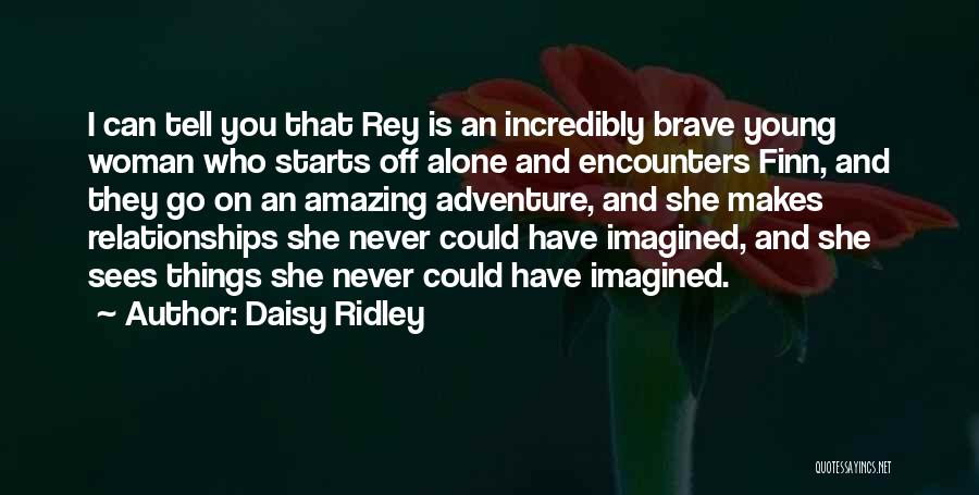 Daisy Ridley Quotes: I Can Tell You That Rey Is An Incredibly Brave Young Woman Who Starts Off Alone And Encounters Finn, And
