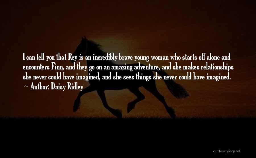Daisy Ridley Quotes: I Can Tell You That Rey Is An Incredibly Brave Young Woman Who Starts Off Alone And Encounters Finn, And