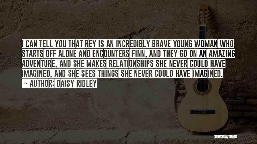 Daisy Ridley Quotes: I Can Tell You That Rey Is An Incredibly Brave Young Woman Who Starts Off Alone And Encounters Finn, And