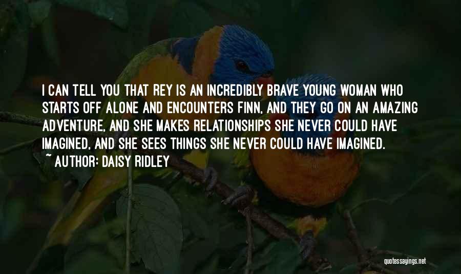 Daisy Ridley Quotes: I Can Tell You That Rey Is An Incredibly Brave Young Woman Who Starts Off Alone And Encounters Finn, And
