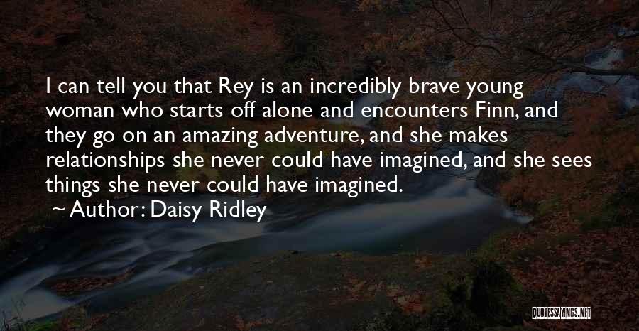 Daisy Ridley Quotes: I Can Tell You That Rey Is An Incredibly Brave Young Woman Who Starts Off Alone And Encounters Finn, And