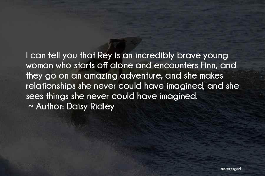 Daisy Ridley Quotes: I Can Tell You That Rey Is An Incredibly Brave Young Woman Who Starts Off Alone And Encounters Finn, And
