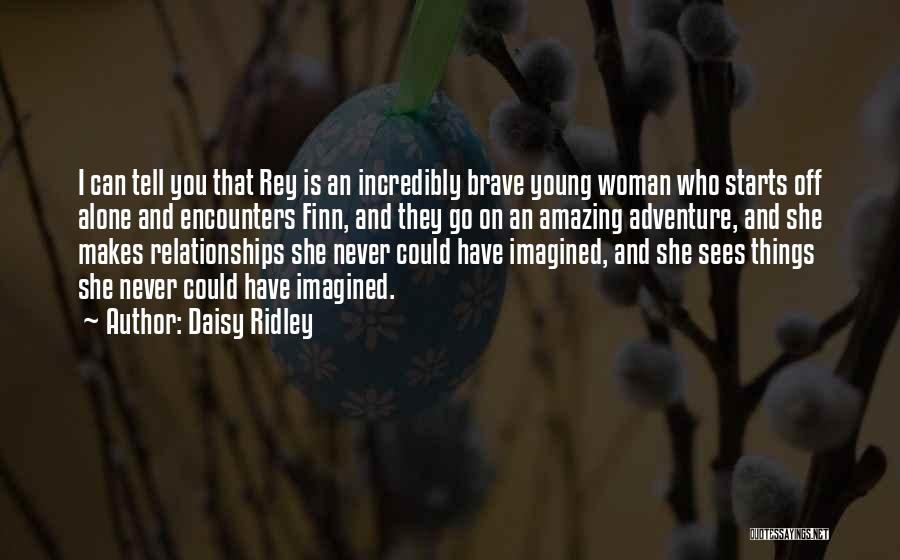 Daisy Ridley Quotes: I Can Tell You That Rey Is An Incredibly Brave Young Woman Who Starts Off Alone And Encounters Finn, And