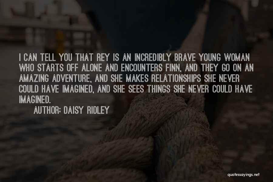 Daisy Ridley Quotes: I Can Tell You That Rey Is An Incredibly Brave Young Woman Who Starts Off Alone And Encounters Finn, And