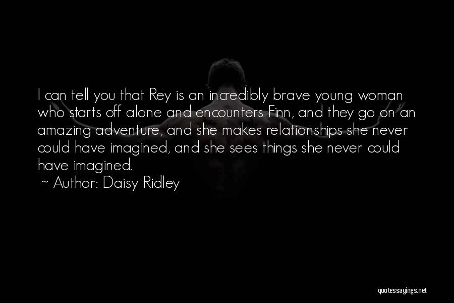 Daisy Ridley Quotes: I Can Tell You That Rey Is An Incredibly Brave Young Woman Who Starts Off Alone And Encounters Finn, And