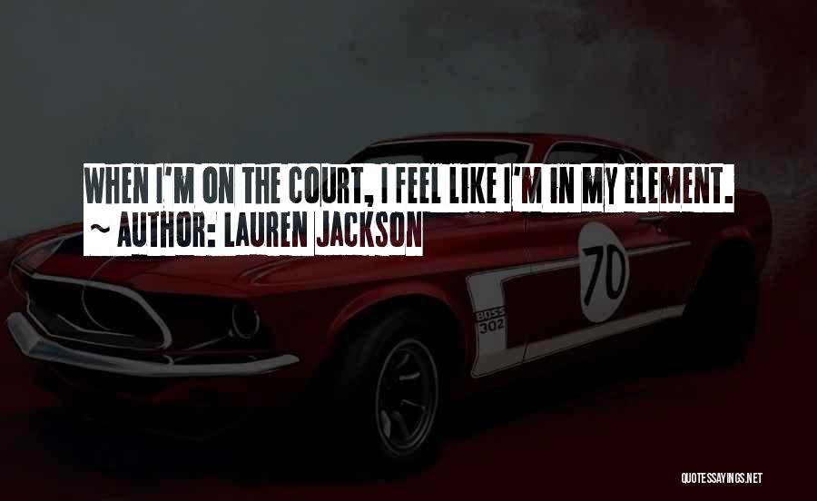 Lauren Jackson Quotes: When I'm On The Court, I Feel Like I'm In My Element.