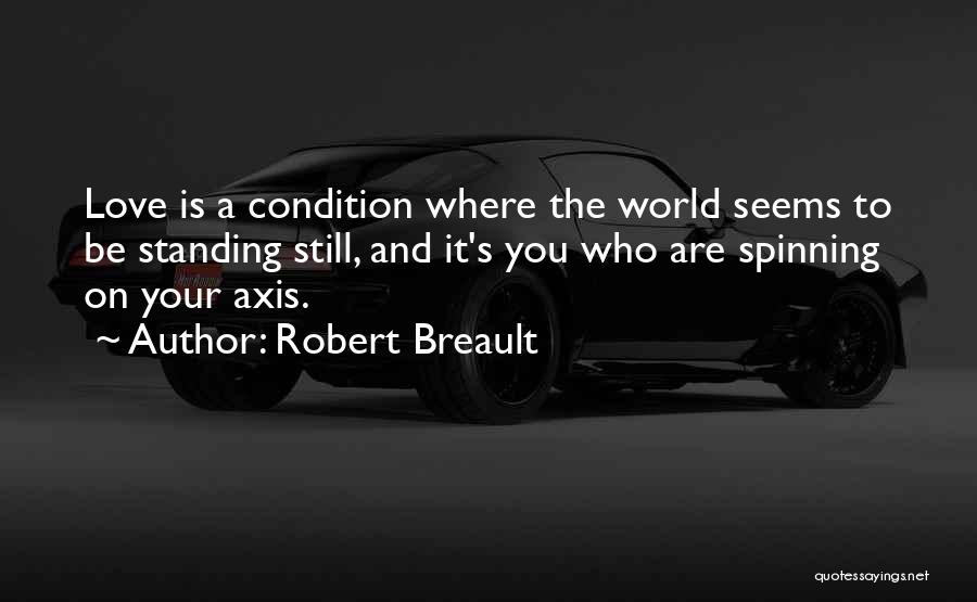 Robert Breault Quotes: Love Is A Condition Where The World Seems To Be Standing Still, And It's You Who Are Spinning On Your