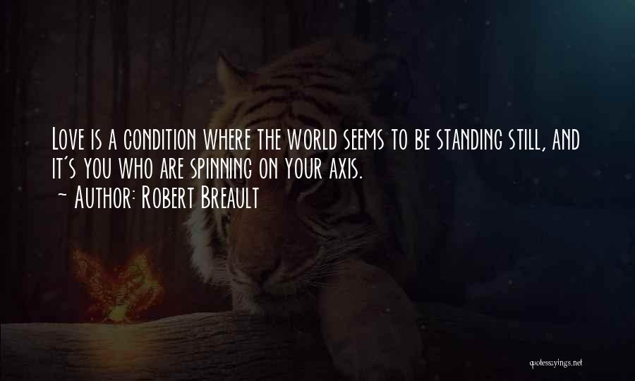 Robert Breault Quotes: Love Is A Condition Where The World Seems To Be Standing Still, And It's You Who Are Spinning On Your