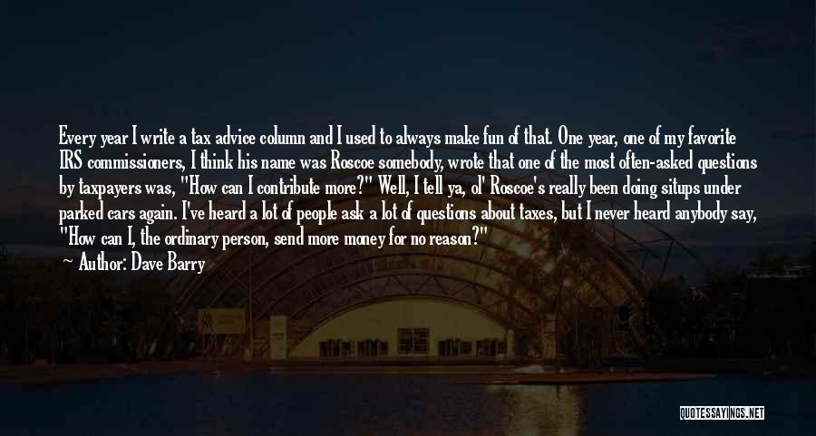Dave Barry Quotes: Every Year I Write A Tax Advice Column And I Used To Always Make Fun Of That. One Year, One
