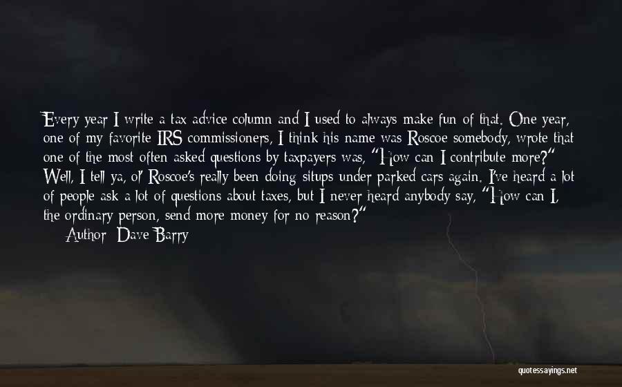 Dave Barry Quotes: Every Year I Write A Tax Advice Column And I Used To Always Make Fun Of That. One Year, One