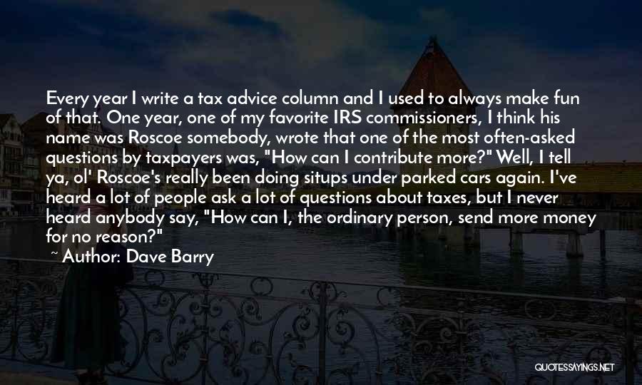 Dave Barry Quotes: Every Year I Write A Tax Advice Column And I Used To Always Make Fun Of That. One Year, One