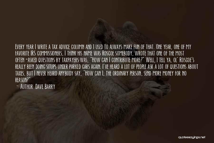 Dave Barry Quotes: Every Year I Write A Tax Advice Column And I Used To Always Make Fun Of That. One Year, One