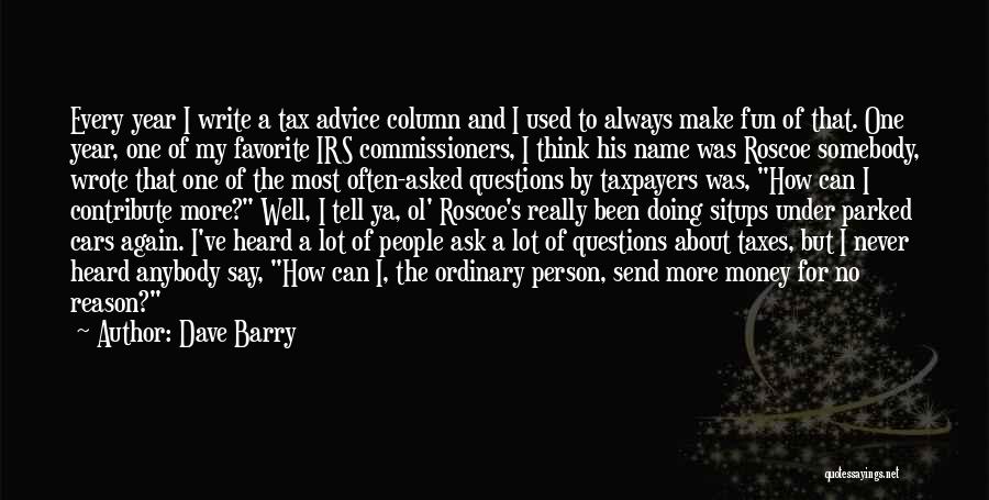 Dave Barry Quotes: Every Year I Write A Tax Advice Column And I Used To Always Make Fun Of That. One Year, One